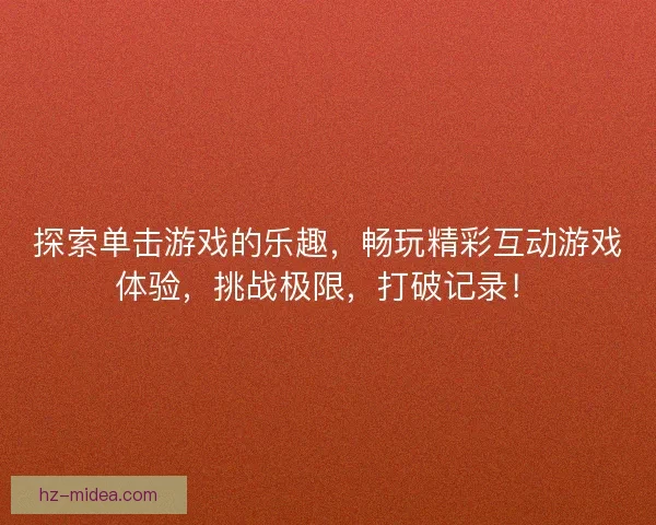 探索单击游戏的乐趣，畅玩精彩互动游戏体验，挑战极限，打破记录！