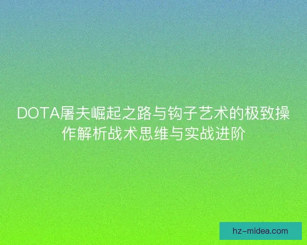 DOTA屠夫崛起之路与钩子艺术的极致操作解析战术思维与实战进阶
