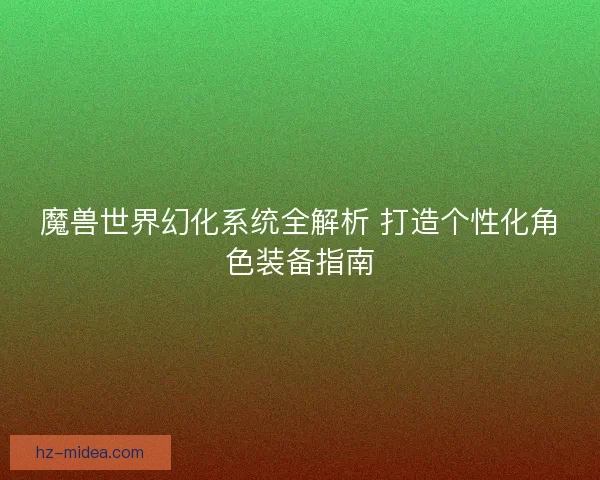 魔兽世界幻化系统全解析 打造个性化角色装备指南
