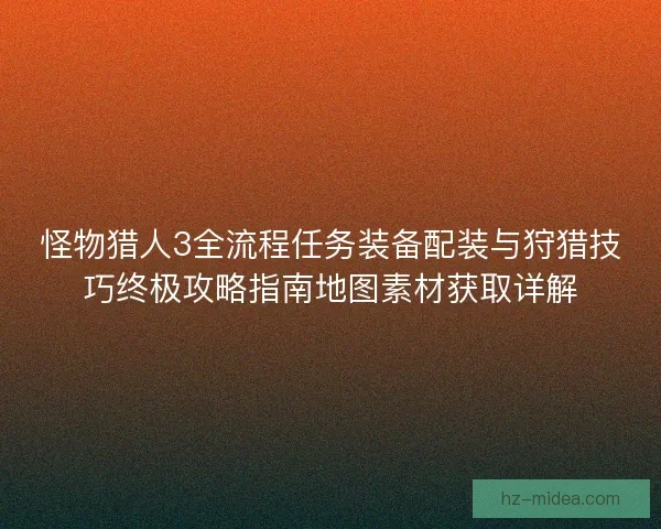 怪物猎人3全流程任务装备配装与狩猎技巧终极攻略指南地图素材获取详解
