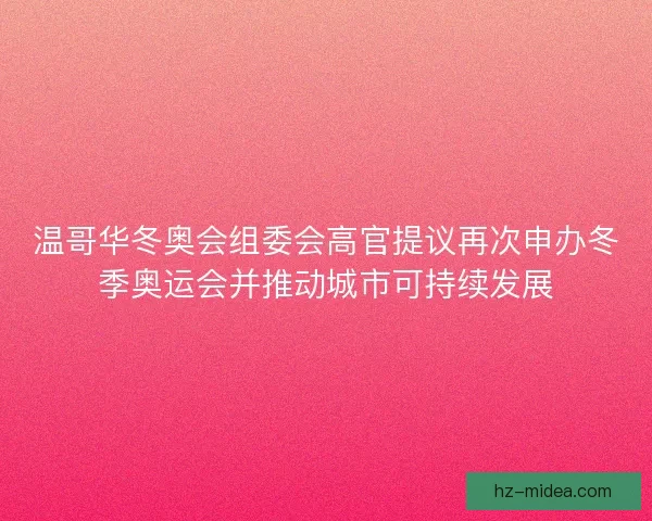 温哥华冬奥会组委会高官提议再次申办冬季奥运会并推动城市可持续发展