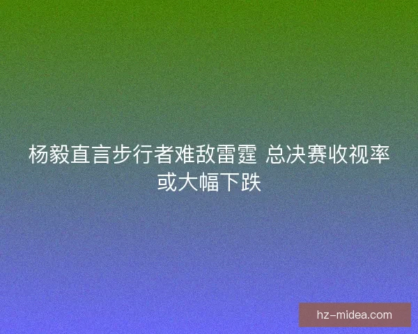 杨毅直言步行者难敌雷霆 总决赛收视率或大幅下跌