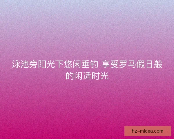 泳池旁阳光下悠闲垂钓 享受罗马假日般的闲适时光