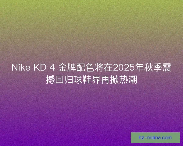 Nike KD 4 金牌配色将在2025年秋季震撼回归球鞋界再掀热潮