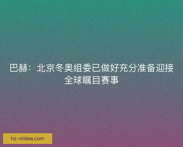 巴赫：北京冬奥组委已做好充分准备迎接全球瞩目赛事
