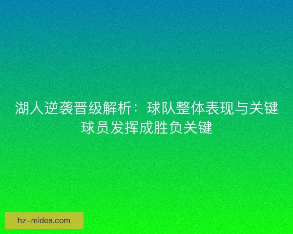 湖人逆袭晋级解析：球队整体表现与关键球员发挥成胜负关键