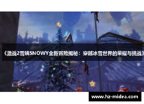 《激战2雪姨SNOWY全新冒险揭秘：穿越冰雪世界的荣耀与挑战》