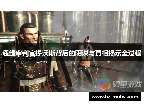 通缉审判官提沃斯背后的阴谋与真相揭示全过程